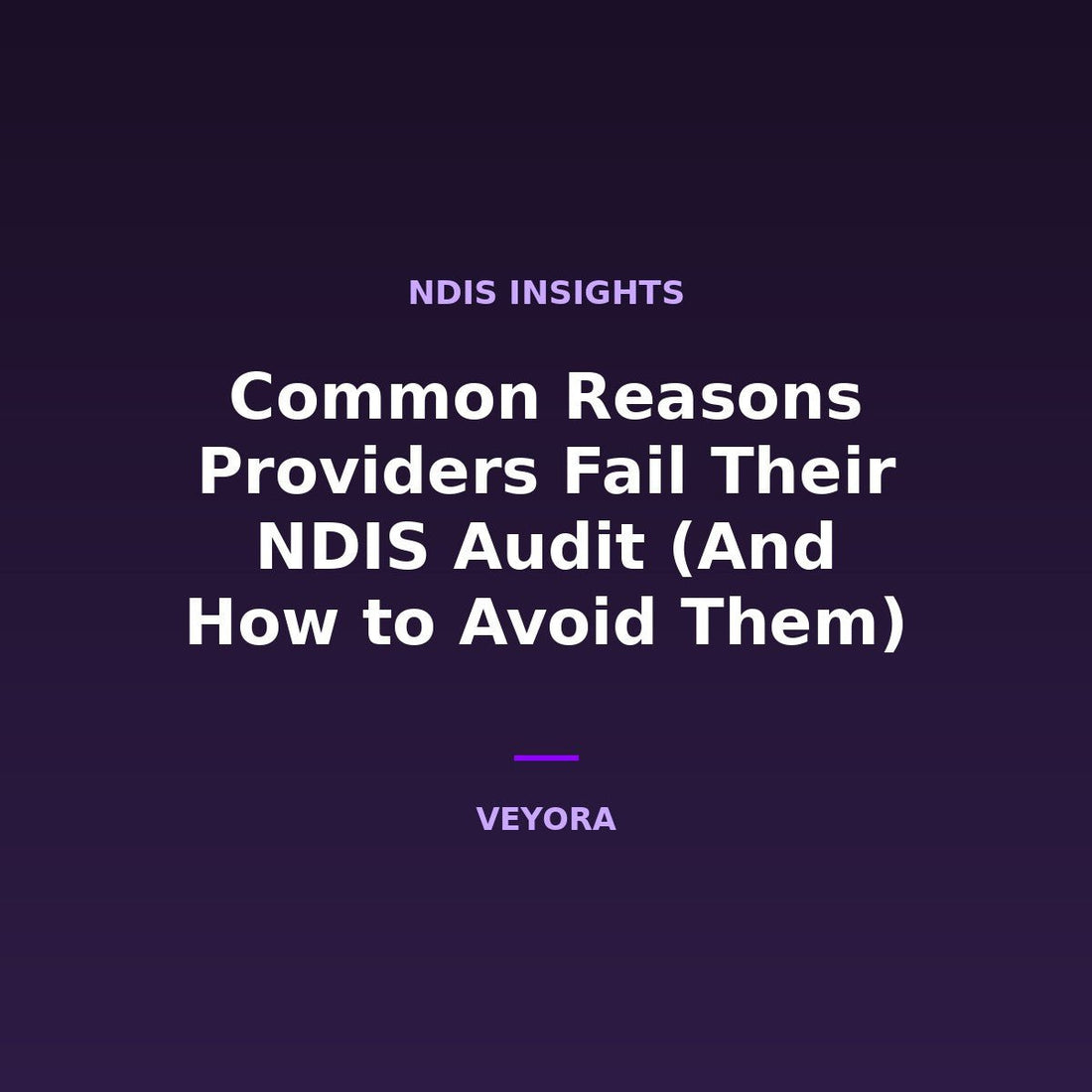 Common Reasons Providers Fail Their NDIS Audit (And How to Avoid Them) - Veyora
