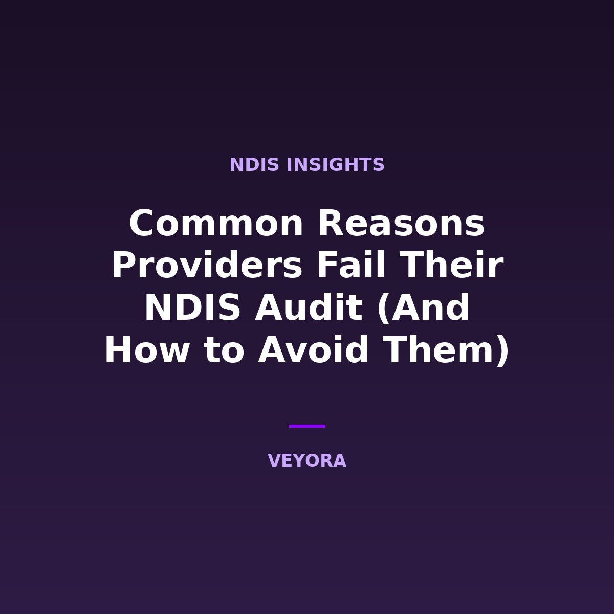 Common Reasons Providers Fail Their NDIS Audit (And How to Avoid Them) - Veyora